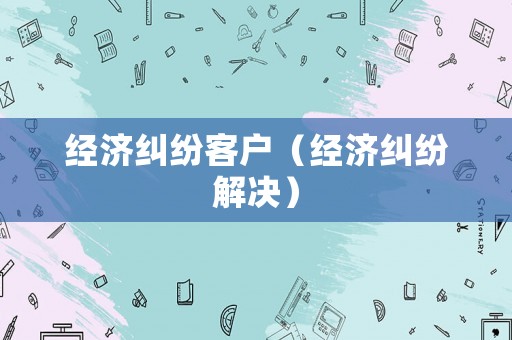 經濟糾紛客戶（經濟糾紛解決）