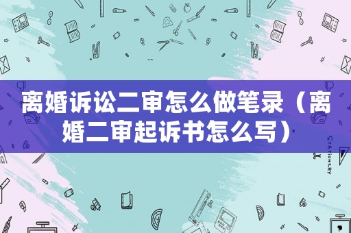 離婚訴訟二審怎么做筆錄（離婚二審起訴書怎么寫）