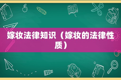 嫁妝法律知識（嫁妝的法律性質）