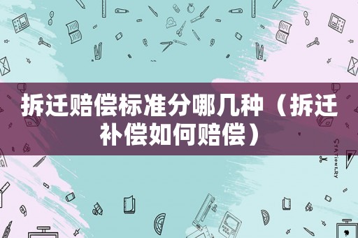 拆遷賠償標準分哪幾種（拆遷補償如何賠償）