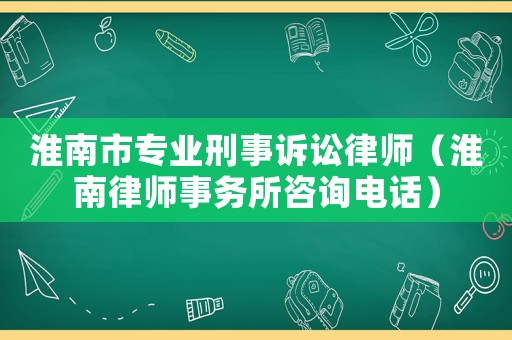 淮南市專業刑事訴訟律師（淮南律師事務所咨詢電話）