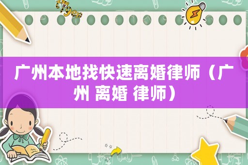 廣州本地找快速離婚律師（廣州 離婚 律師）