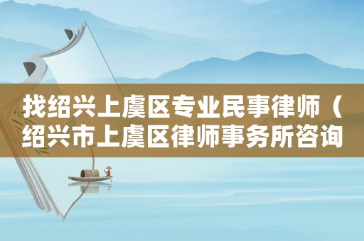 找紹興上虞區專業民事律師（紹興市上虞區律師事務所咨詢）