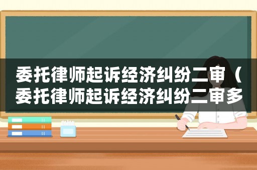 委托律師起訴經(jīng)濟糾紛二審（委托律師起訴經(jīng)濟糾紛二審多久開庭）