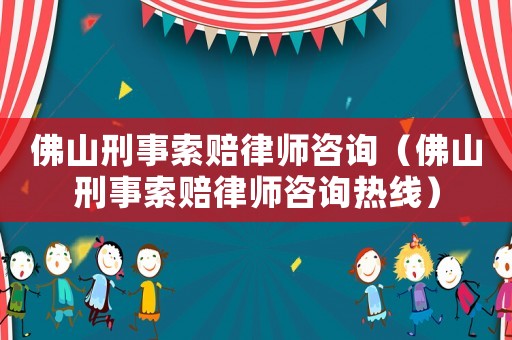 佛山刑事索賠律師咨詢（佛山刑事索賠律師咨詢熱線）