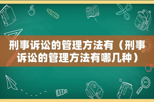 刑事訴訟的管理方法有（刑事訴訟的管理方法有哪幾種）