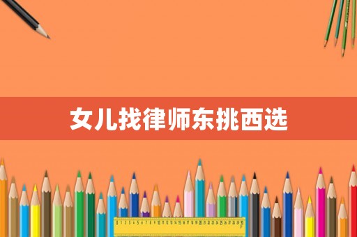 女兒找律師東挑西選