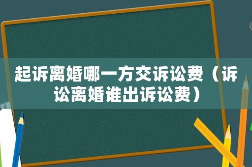 起訴離婚哪一方交訴訟費（訴訟離婚誰出訴訟費）