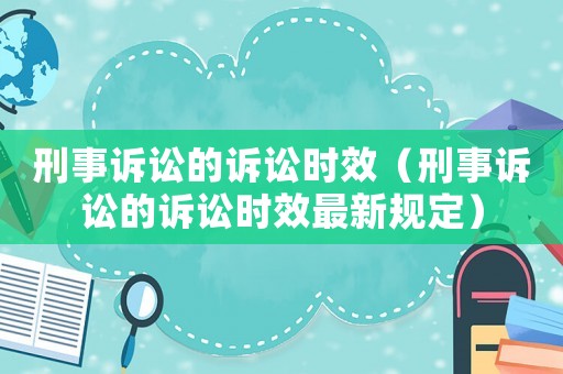 刑事訴訟的訴訟時效（刑事訴訟的訴訟時效最新規(guī)定）