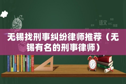 無錫找刑事糾紛律師推薦（無錫有名的刑事律師）