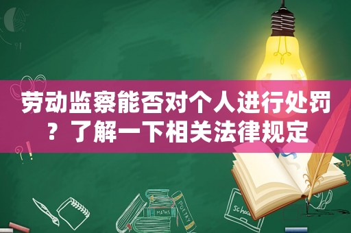 勞動監(jiān)察能否對個人進(jìn)行處罰？了解一下相關(guān)法律規(guī)定