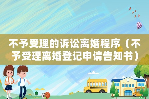 不予受理的訴訟離婚程序（不予受理離婚登記申請告知書）