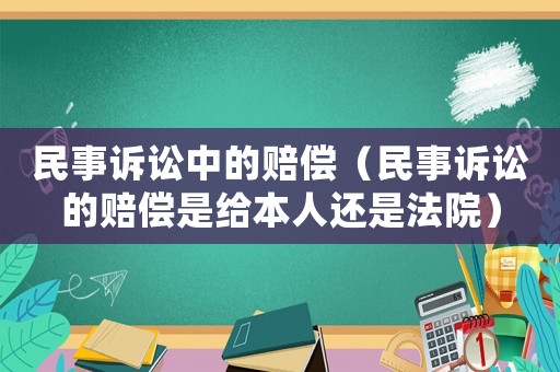 民事訴訟中的賠償（民事訴訟的賠償是給本人還是法院）