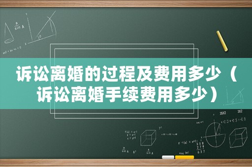 訴訟離婚的過程及費用多少（訴訟離婚手續費用多少）