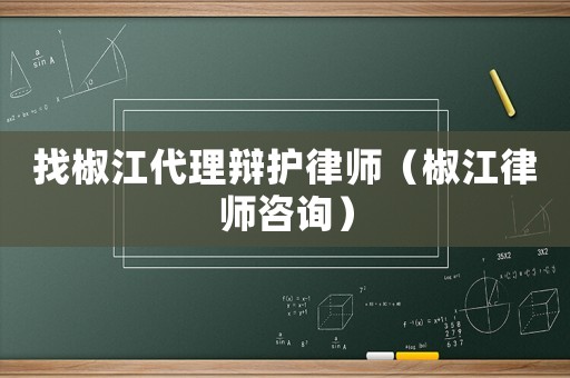 找椒江代理辯護律師（椒江律師咨詢）