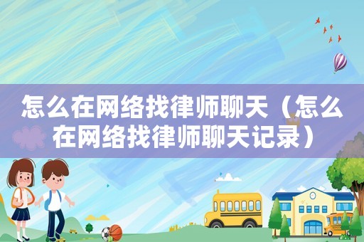 怎么在網絡找律師聊天（怎么在網絡找律師聊天記錄）