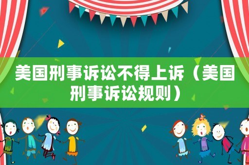 美國刑事訴訟不得上訴（美國刑事訴訟規則）