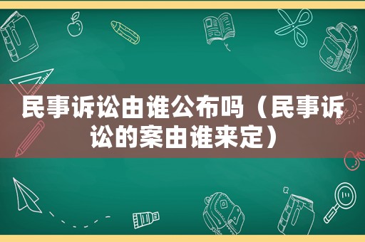 民事訴訟由誰公布嗎（民事訴訟的案由誰來定）