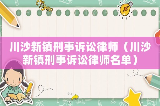 川沙新鎮刑事訴訟律師（川沙新鎮刑事訴訟律師名單）