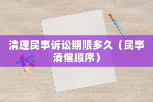 清理民事訴訟期限多久（民事清償順序）