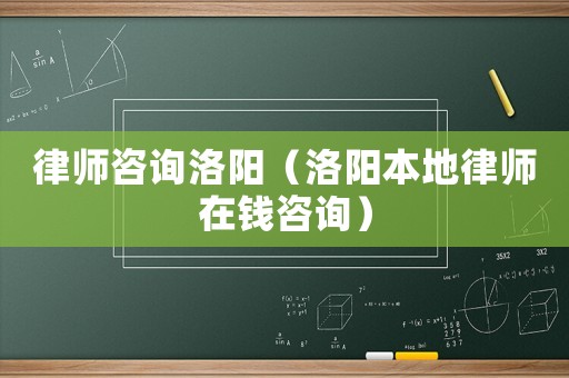 律師咨詢洛陽（洛陽本地律師在錢咨詢）