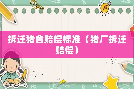 拆遷豬舍賠償標(biāo)準(zhǔn)（豬廠拆遷賠償）