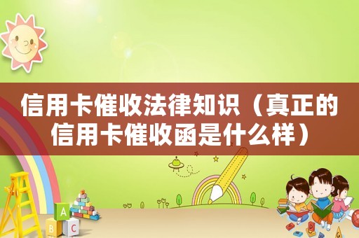 信用卡催收法律知識（真正的信用卡催收函是什么樣）