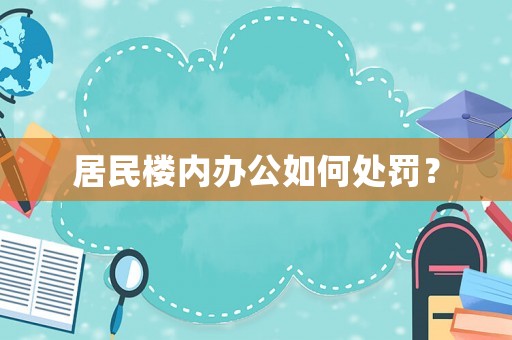 居民樓內辦公如何處罰？