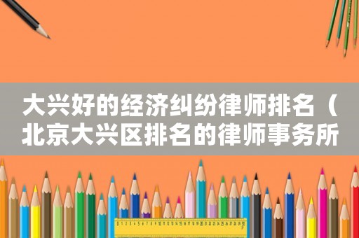 大興好的經濟糾紛律師排名（北京大興區排名的律師事務所）