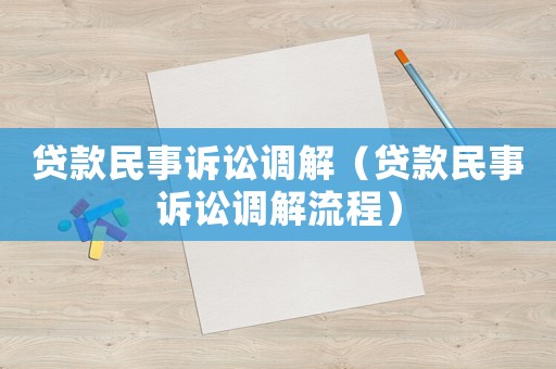 貸款民事訴訟調(diào)解（貸款民事訴訟調(diào)解流程）