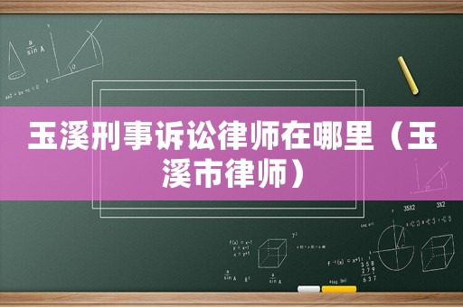 玉溪刑事訴訟律師在哪里（玉溪市律師）