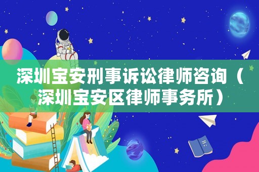 深圳寶安刑事訴訟律師咨詢（深圳寶安區(qū)律師事務(wù)所）