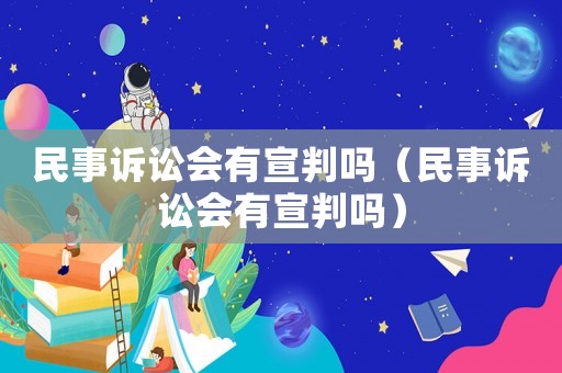民事訴訟會有宣判嗎（民事訴訟會有宣判嗎）