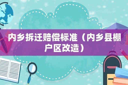 內(nèi)鄉(xiāng)拆遷賠償標(biāo)準(zhǔn)（內(nèi)鄉(xiāng)縣棚戶區(qū)改造）