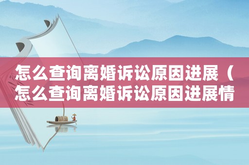 怎么查詢離婚訴訟原因進展（怎么查詢離婚訴訟原因進展情況）