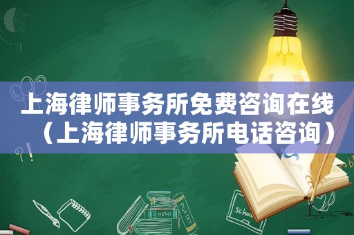 上海律師事務(wù)所免費咨詢在線（上海律師事務(wù)所電話咨詢）