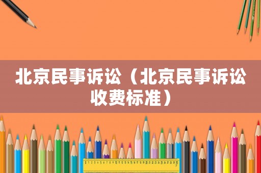 北京民事訴訟（北京民事訴訟收費標(biāo)準(zhǔn)）