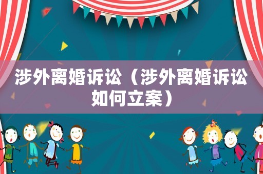 涉外離婚訴訟（涉外離婚訴訟如何立案）