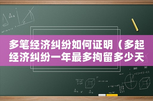 多筆經濟糾紛如何證明（多起經濟糾紛一年最多拘留多少天）