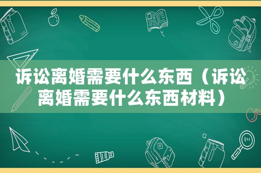 訴訟離婚需要什么東西（訴訟離婚需要什么東西材料）