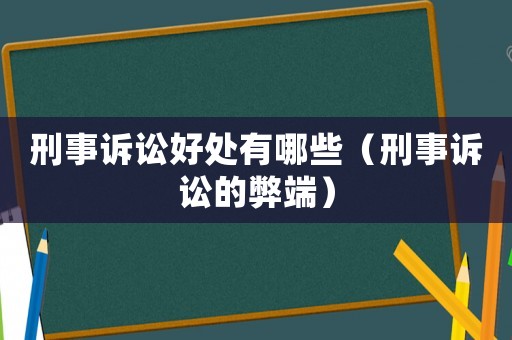 刑事訴訟好處有哪些（刑事訴訟的弊端）
