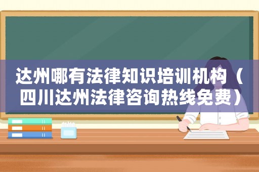 達州哪有法律知識培訓機構（四川達州法律咨詢熱線免費）