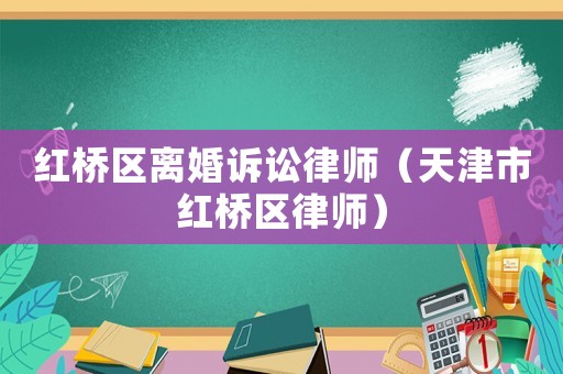 紅橋區離婚訴訟律師（天津市紅橋區律師）