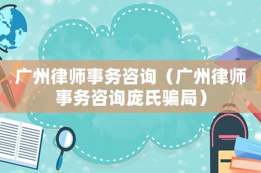 廣州律師事務咨詢（廣州律師事務咨詢龐氏騙局）