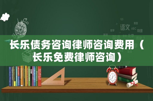 長樂債務(wù)咨詢律師咨詢費(fèi)用（長樂免費(fèi)律師咨詢）