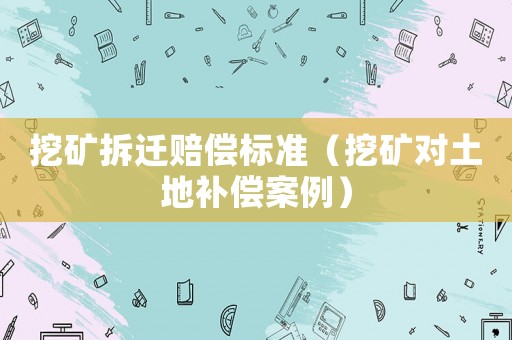 挖礦拆遷賠償標(biāo)準(zhǔn)（挖礦對土地補償案例）