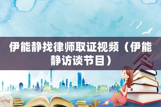 伊能靜找律師取證視頻（伊能靜訪談節(jié)目）