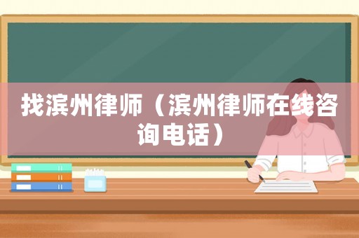找濱州律師（濱州律師在線咨詢電話）