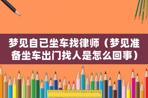 夢見自已坐車找律師（夢見準備坐車出門找人是怎么回事）