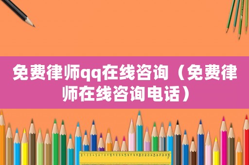 免費律師qq在線咨詢（免費律師在線咨詢電話）